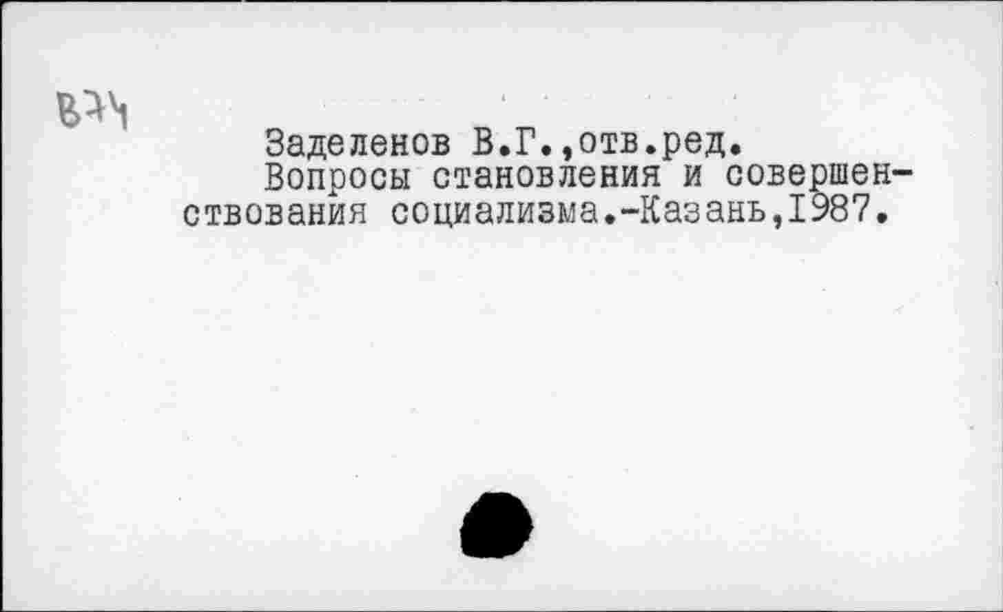 ﻿
Заделенов В.Г.,отв.ред.
Вопросы становления и совершен' ствования социализма.-Казань,1987.